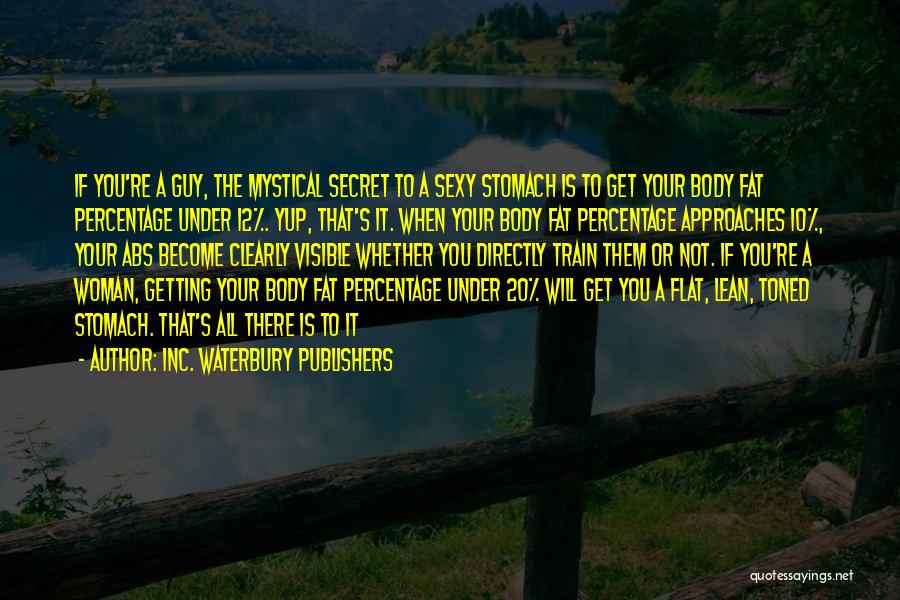 Inc. Waterbury Publishers Quotes: If You're A Guy, The Mystical Secret To A Sexy Stomach Is To Get Your Body Fat Percentage Under 12%.