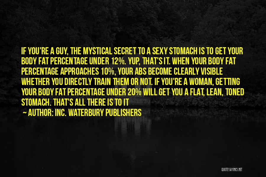 Inc. Waterbury Publishers Quotes: If You're A Guy, The Mystical Secret To A Sexy Stomach Is To Get Your Body Fat Percentage Under 12%.
