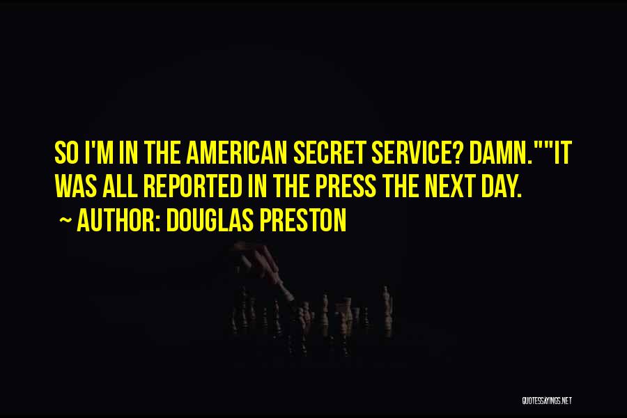 Douglas Preston Quotes: So I'm In The American Secret Service? Damn.it Was All Reported In The Press The Next Day.