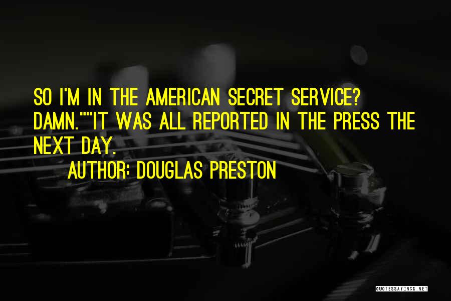 Douglas Preston Quotes: So I'm In The American Secret Service? Damn.it Was All Reported In The Press The Next Day.
