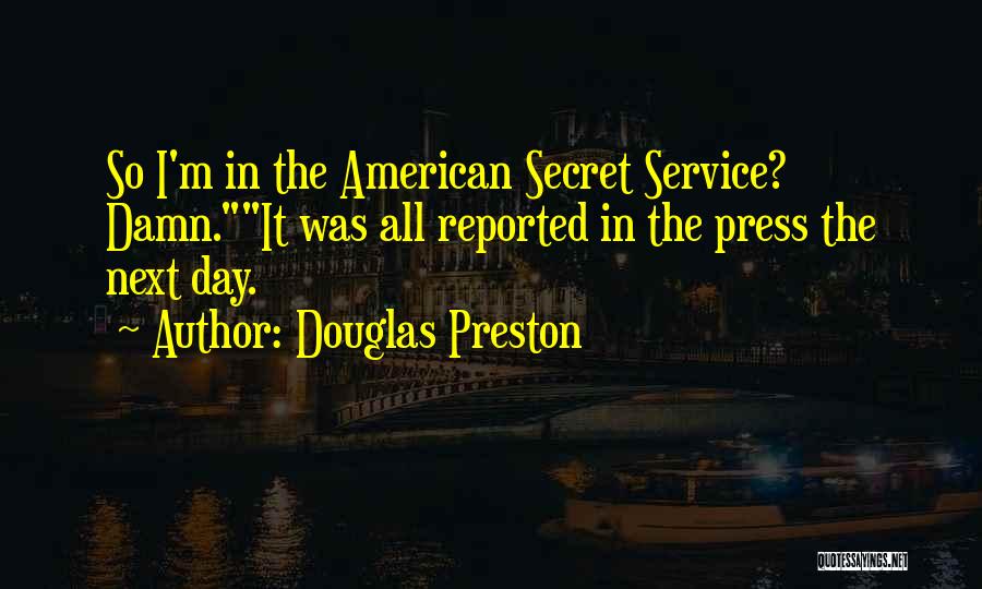 Douglas Preston Quotes: So I'm In The American Secret Service? Damn.it Was All Reported In The Press The Next Day.
