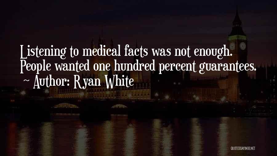 Ryan White Quotes: Listening To Medical Facts Was Not Enough. People Wanted One Hundred Percent Guarantees.