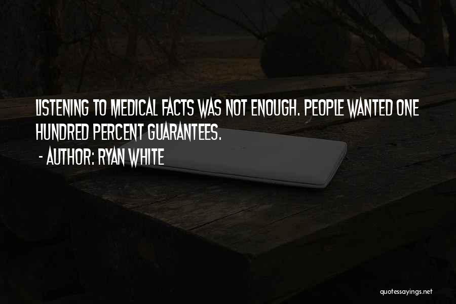 Ryan White Quotes: Listening To Medical Facts Was Not Enough. People Wanted One Hundred Percent Guarantees.