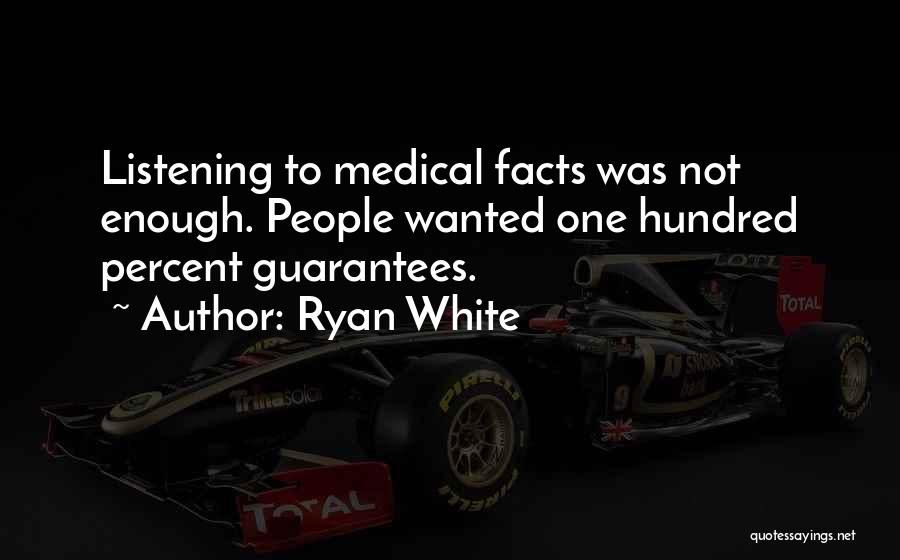 Ryan White Quotes: Listening To Medical Facts Was Not Enough. People Wanted One Hundred Percent Guarantees.