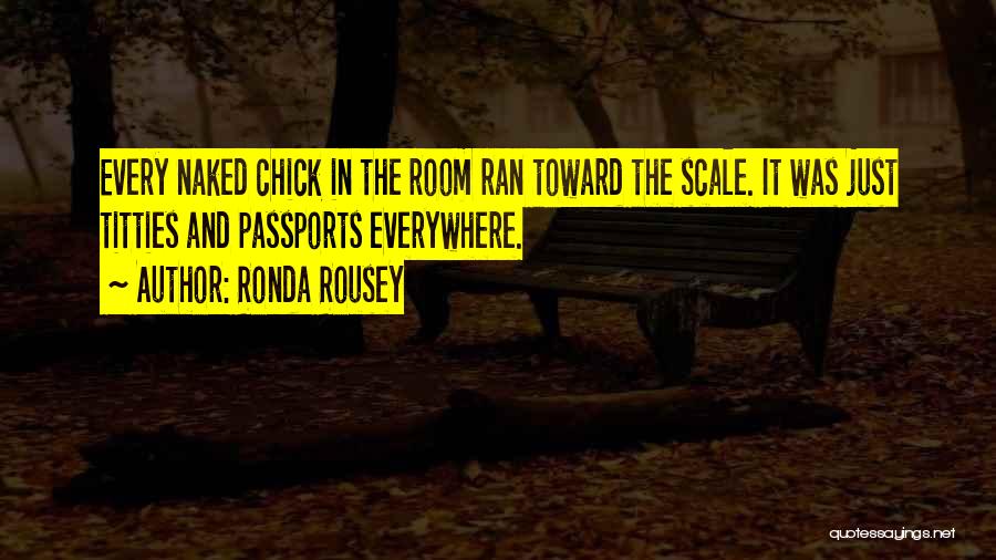 Ronda Rousey Quotes: Every Naked Chick In The Room Ran Toward The Scale. It Was Just Titties And Passports Everywhere.