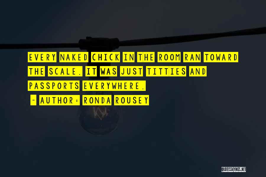 Ronda Rousey Quotes: Every Naked Chick In The Room Ran Toward The Scale. It Was Just Titties And Passports Everywhere.