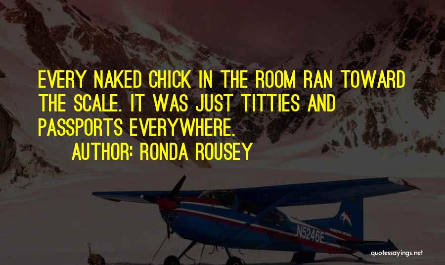 Ronda Rousey Quotes: Every Naked Chick In The Room Ran Toward The Scale. It Was Just Titties And Passports Everywhere.