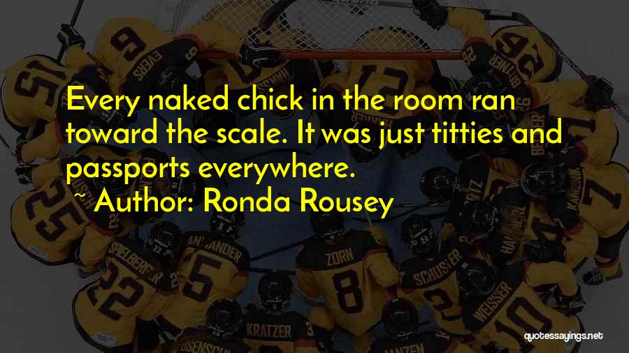 Ronda Rousey Quotes: Every Naked Chick In The Room Ran Toward The Scale. It Was Just Titties And Passports Everywhere.