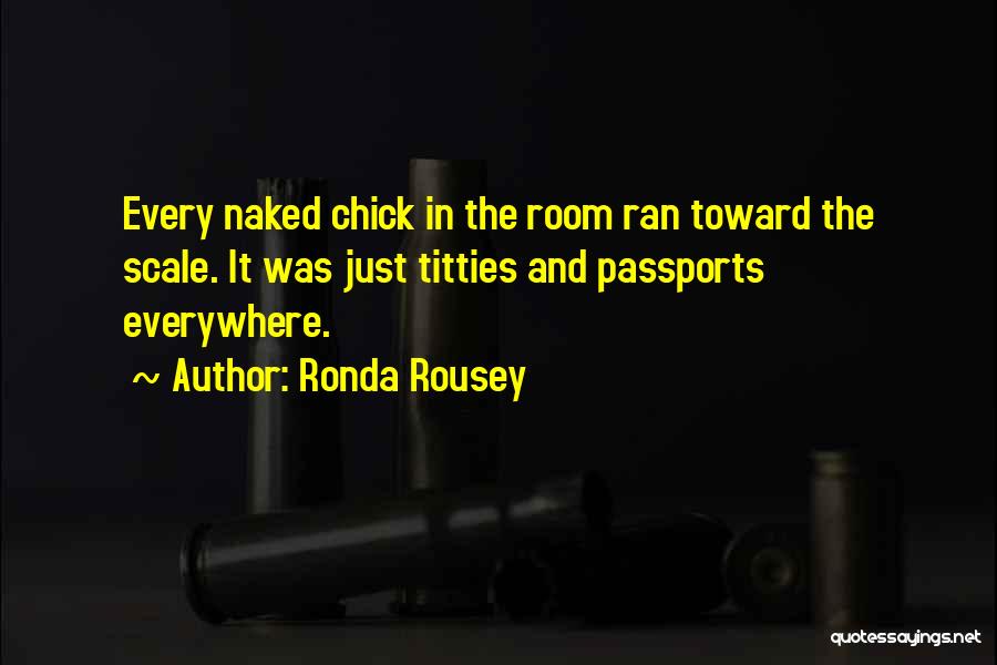 Ronda Rousey Quotes: Every Naked Chick In The Room Ran Toward The Scale. It Was Just Titties And Passports Everywhere.