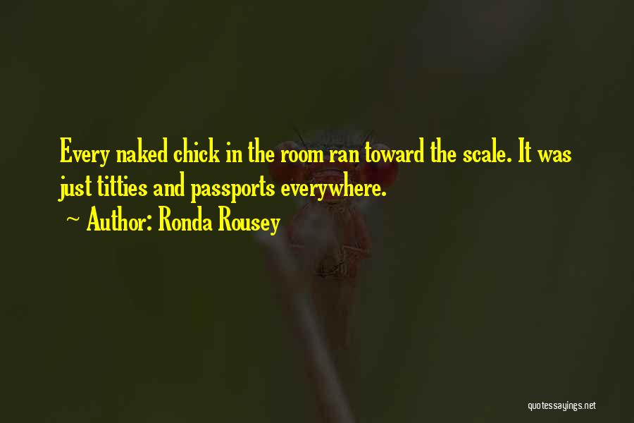 Ronda Rousey Quotes: Every Naked Chick In The Room Ran Toward The Scale. It Was Just Titties And Passports Everywhere.