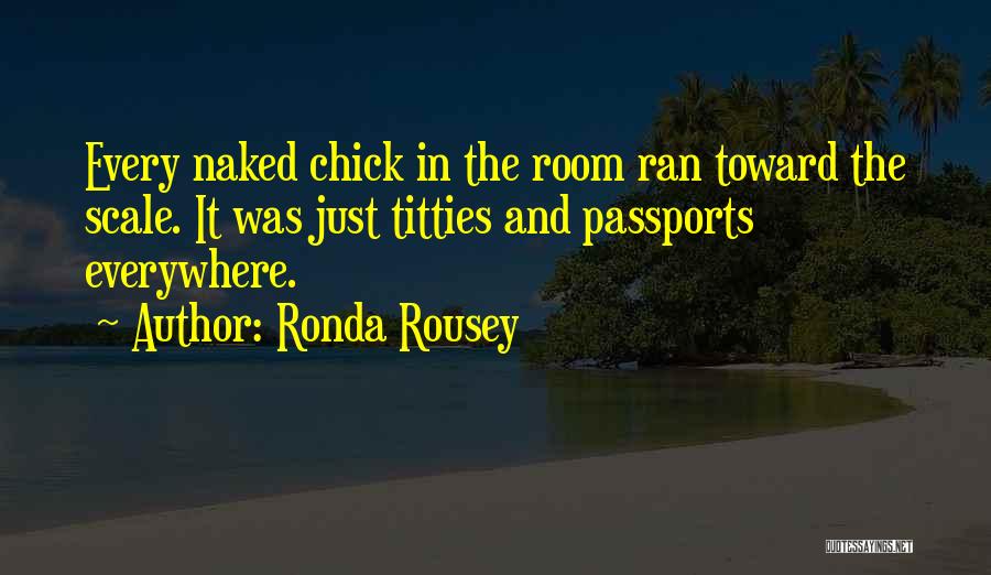 Ronda Rousey Quotes: Every Naked Chick In The Room Ran Toward The Scale. It Was Just Titties And Passports Everywhere.