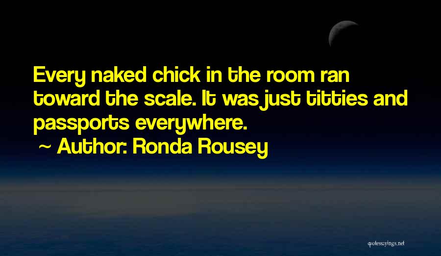 Ronda Rousey Quotes: Every Naked Chick In The Room Ran Toward The Scale. It Was Just Titties And Passports Everywhere.