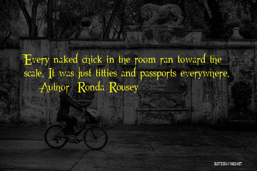 Ronda Rousey Quotes: Every Naked Chick In The Room Ran Toward The Scale. It Was Just Titties And Passports Everywhere.