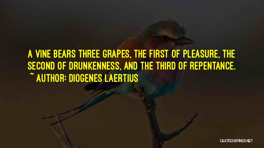 Diogenes Laertius Quotes: A Vine Bears Three Grapes, The First Of Pleasure, The Second Of Drunkenness, And The Third Of Repentance.