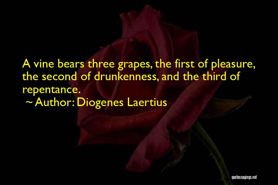 Diogenes Laertius Quotes: A Vine Bears Three Grapes, The First Of Pleasure, The Second Of Drunkenness, And The Third Of Repentance.