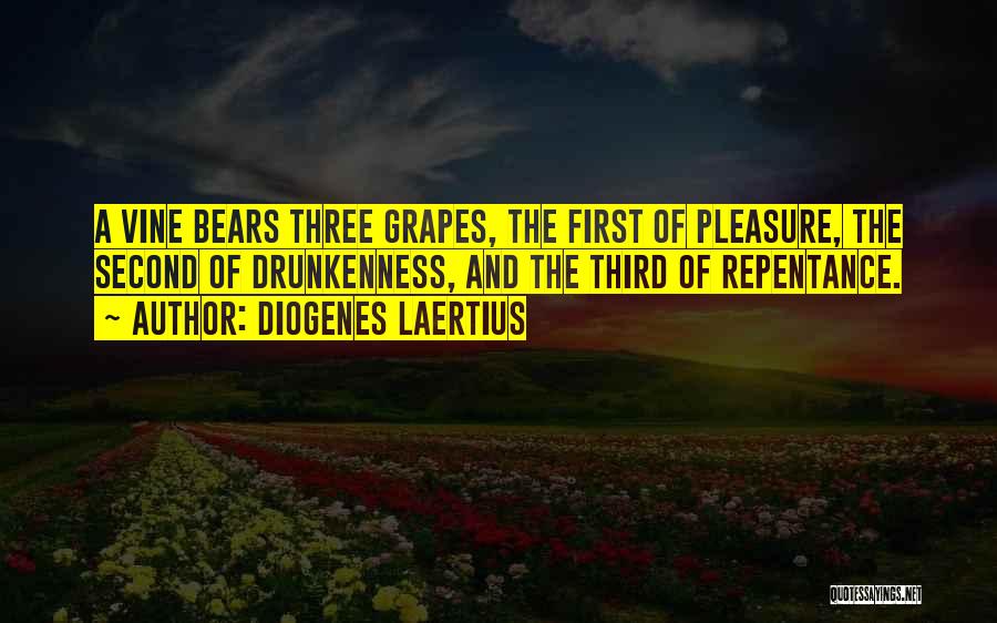 Diogenes Laertius Quotes: A Vine Bears Three Grapes, The First Of Pleasure, The Second Of Drunkenness, And The Third Of Repentance.