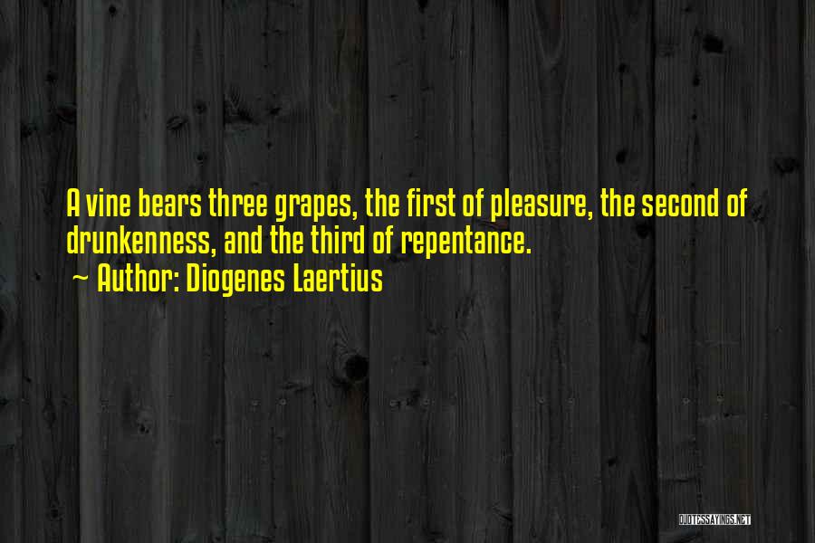 Diogenes Laertius Quotes: A Vine Bears Three Grapes, The First Of Pleasure, The Second Of Drunkenness, And The Third Of Repentance.