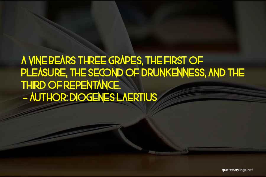 Diogenes Laertius Quotes: A Vine Bears Three Grapes, The First Of Pleasure, The Second Of Drunkenness, And The Third Of Repentance.