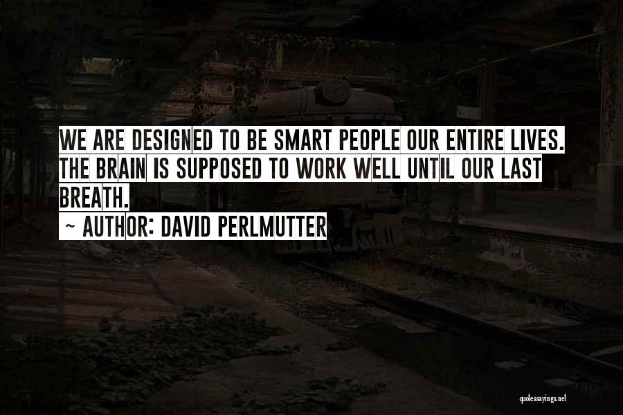 David Perlmutter Quotes: We Are Designed To Be Smart People Our Entire Lives. The Brain Is Supposed To Work Well Until Our Last