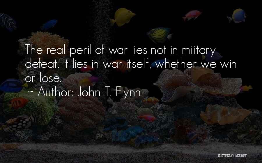 John T. Flynn Quotes: The Real Peril Of War Lies Not In Military Defeat. It Lies In War Itself, Whether We Win Or Lose.