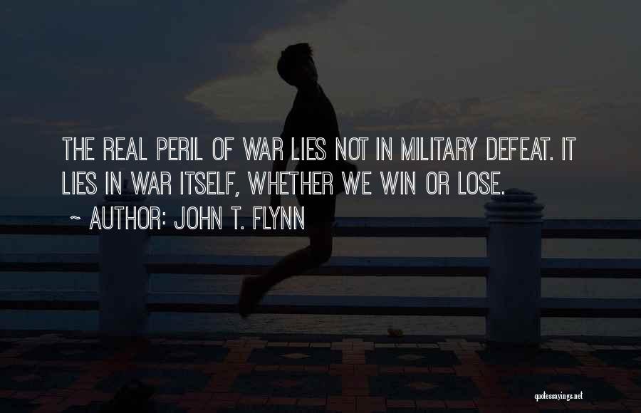 John T. Flynn Quotes: The Real Peril Of War Lies Not In Military Defeat. It Lies In War Itself, Whether We Win Or Lose.