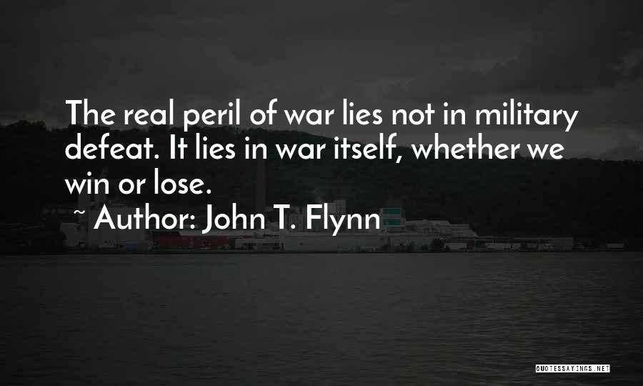 John T. Flynn Quotes: The Real Peril Of War Lies Not In Military Defeat. It Lies In War Itself, Whether We Win Or Lose.