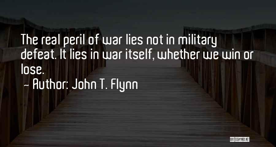 John T. Flynn Quotes: The Real Peril Of War Lies Not In Military Defeat. It Lies In War Itself, Whether We Win Or Lose.