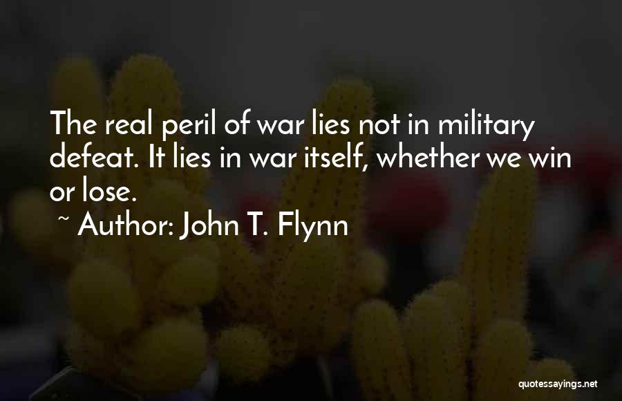 John T. Flynn Quotes: The Real Peril Of War Lies Not In Military Defeat. It Lies In War Itself, Whether We Win Or Lose.