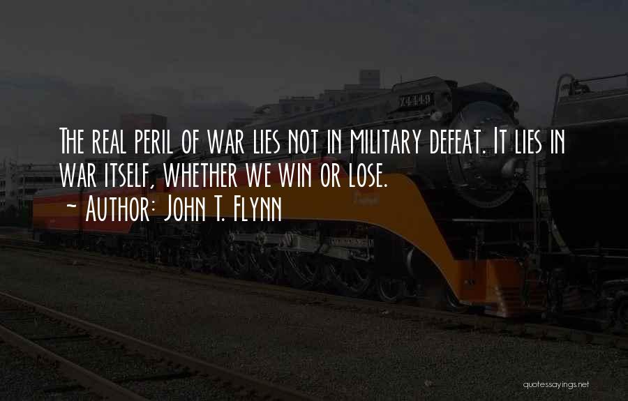 John T. Flynn Quotes: The Real Peril Of War Lies Not In Military Defeat. It Lies In War Itself, Whether We Win Or Lose.