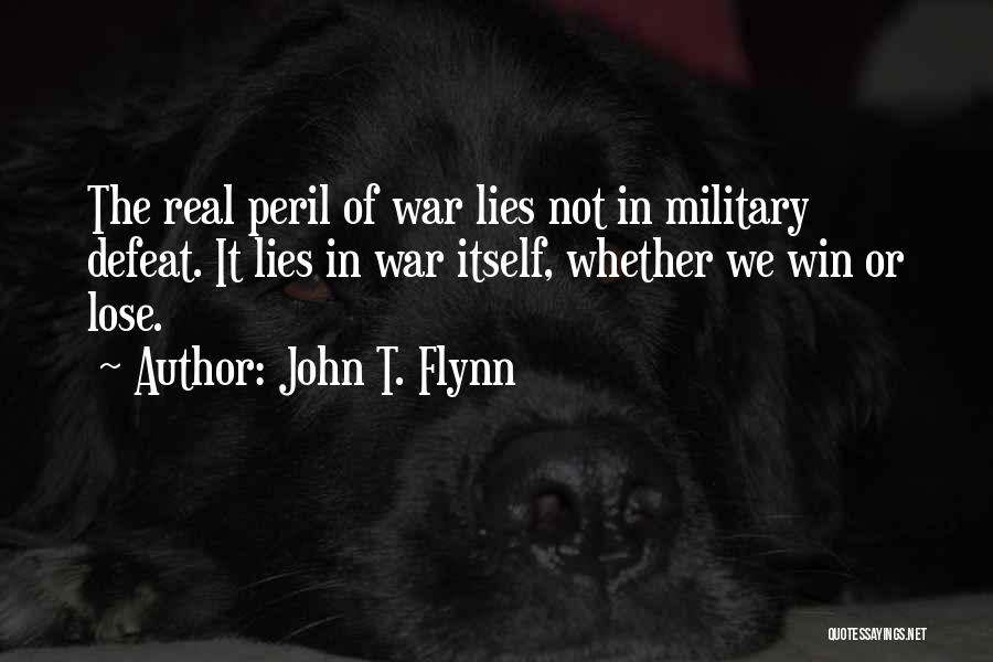 John T. Flynn Quotes: The Real Peril Of War Lies Not In Military Defeat. It Lies In War Itself, Whether We Win Or Lose.