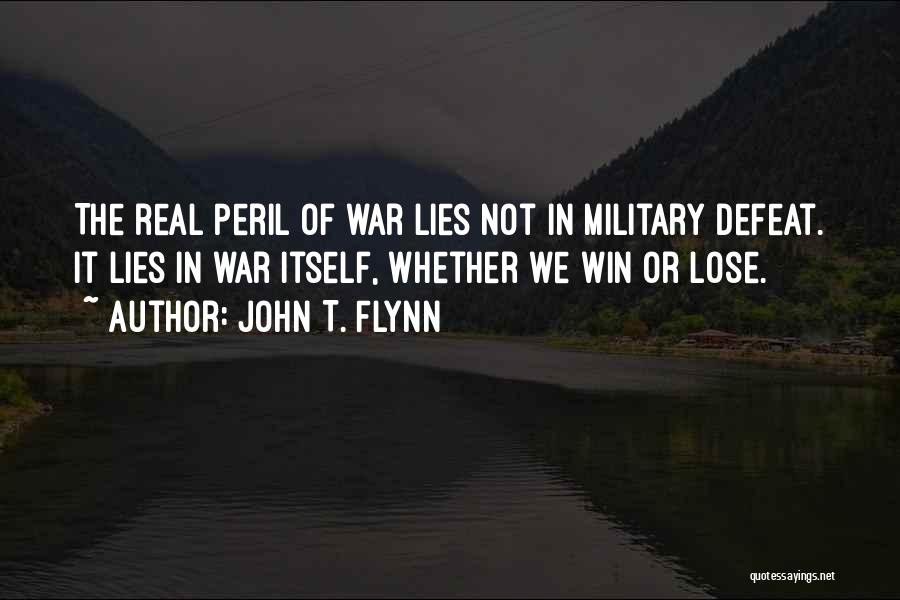 John T. Flynn Quotes: The Real Peril Of War Lies Not In Military Defeat. It Lies In War Itself, Whether We Win Or Lose.