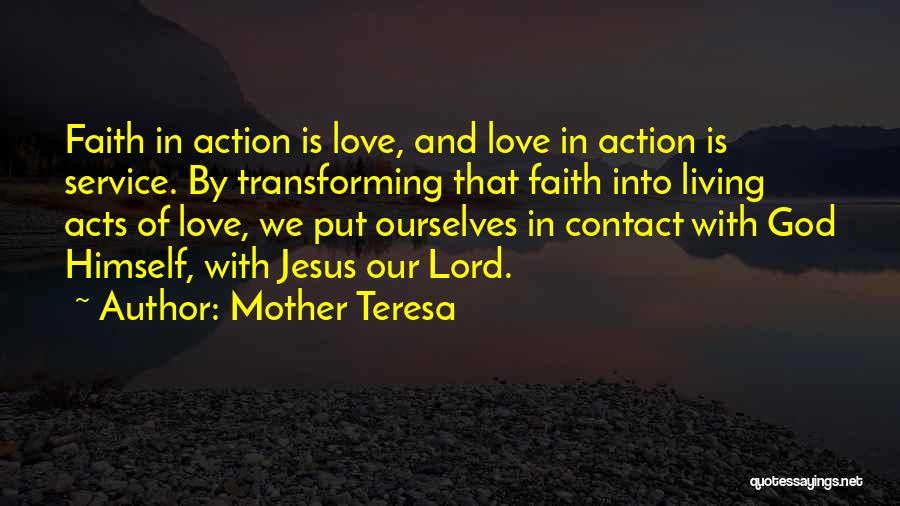 Mother Teresa Quotes: Faith In Action Is Love, And Love In Action Is Service. By Transforming That Faith Into Living Acts Of Love,