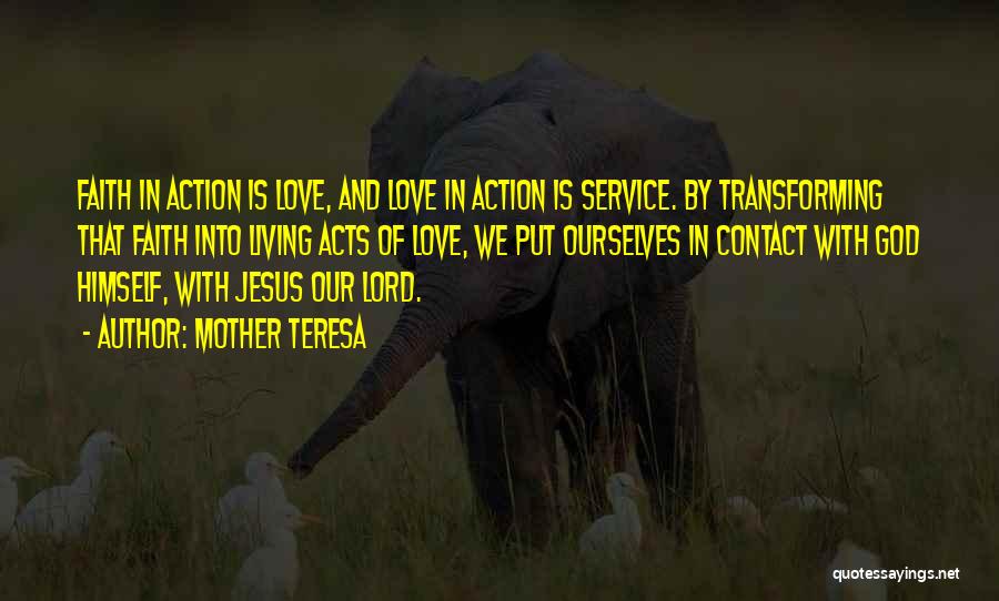 Mother Teresa Quotes: Faith In Action Is Love, And Love In Action Is Service. By Transforming That Faith Into Living Acts Of Love,