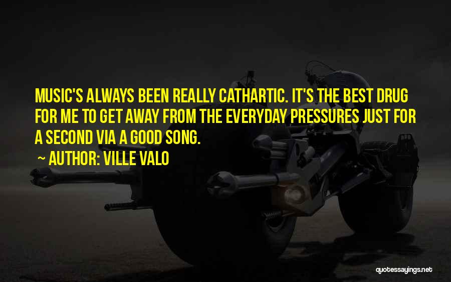 Ville Valo Quotes: Music's Always Been Really Cathartic. It's The Best Drug For Me To Get Away From The Everyday Pressures Just For