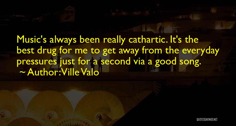 Ville Valo Quotes: Music's Always Been Really Cathartic. It's The Best Drug For Me To Get Away From The Everyday Pressures Just For