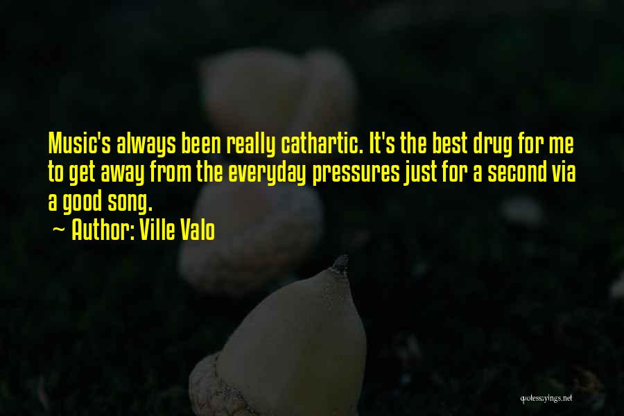 Ville Valo Quotes: Music's Always Been Really Cathartic. It's The Best Drug For Me To Get Away From The Everyday Pressures Just For