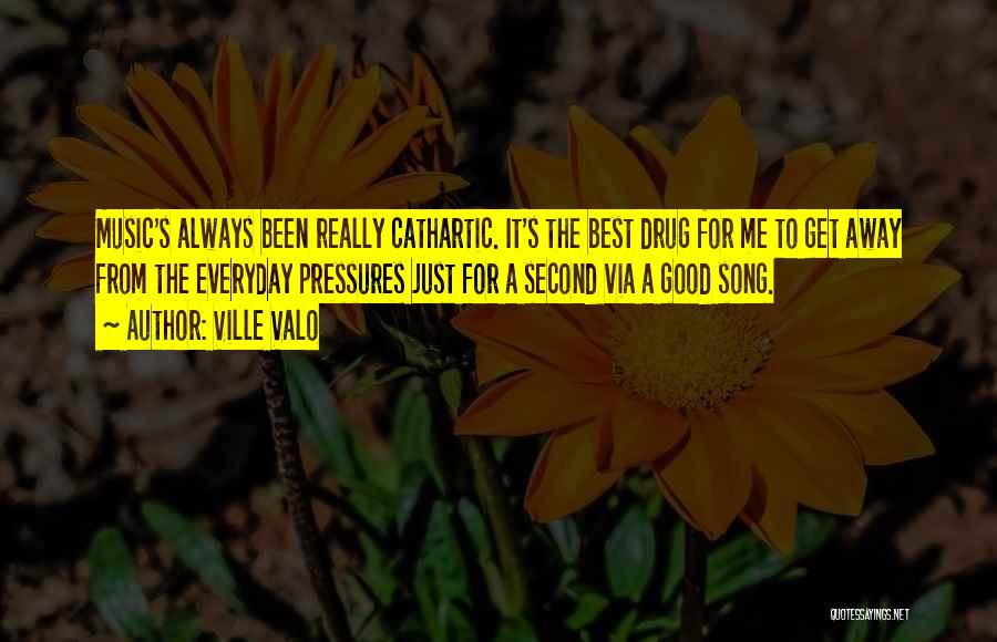 Ville Valo Quotes: Music's Always Been Really Cathartic. It's The Best Drug For Me To Get Away From The Everyday Pressures Just For