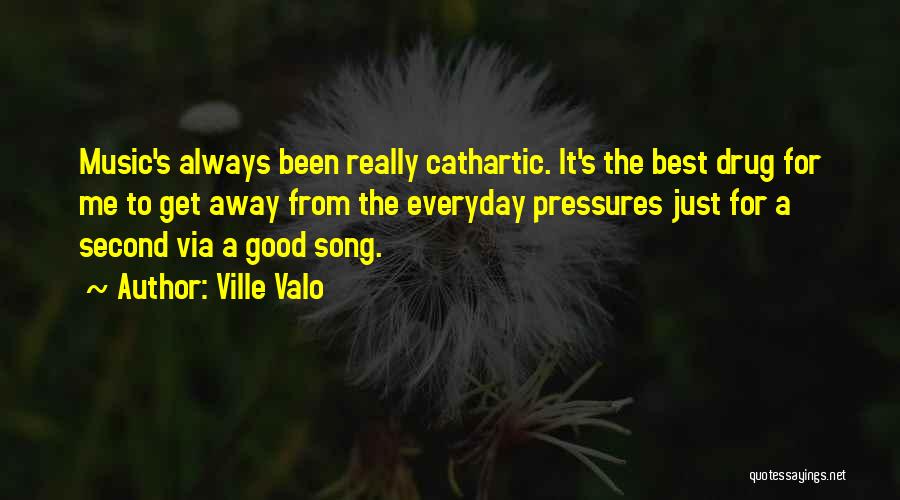 Ville Valo Quotes: Music's Always Been Really Cathartic. It's The Best Drug For Me To Get Away From The Everyday Pressures Just For