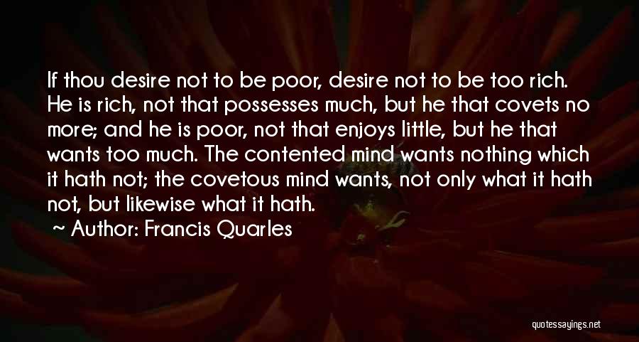 Francis Quarles Quotes: If Thou Desire Not To Be Poor, Desire Not To Be Too Rich. He Is Rich, Not That Possesses Much,