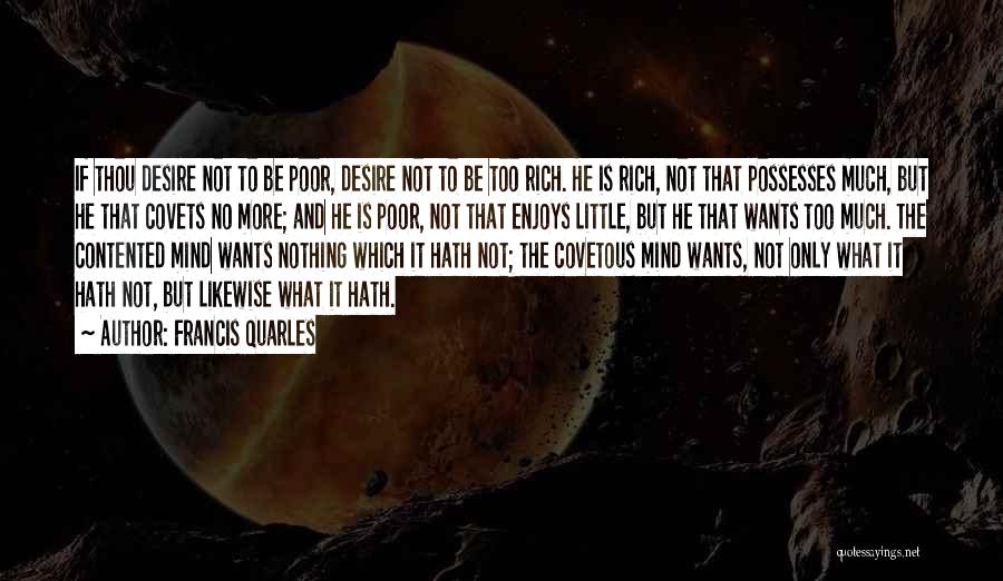 Francis Quarles Quotes: If Thou Desire Not To Be Poor, Desire Not To Be Too Rich. He Is Rich, Not That Possesses Much,