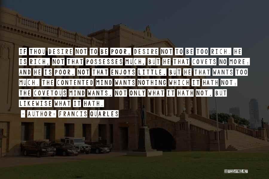 Francis Quarles Quotes: If Thou Desire Not To Be Poor, Desire Not To Be Too Rich. He Is Rich, Not That Possesses Much,