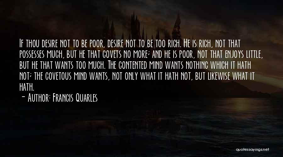 Francis Quarles Quotes: If Thou Desire Not To Be Poor, Desire Not To Be Too Rich. He Is Rich, Not That Possesses Much,