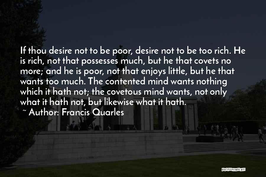 Francis Quarles Quotes: If Thou Desire Not To Be Poor, Desire Not To Be Too Rich. He Is Rich, Not That Possesses Much,