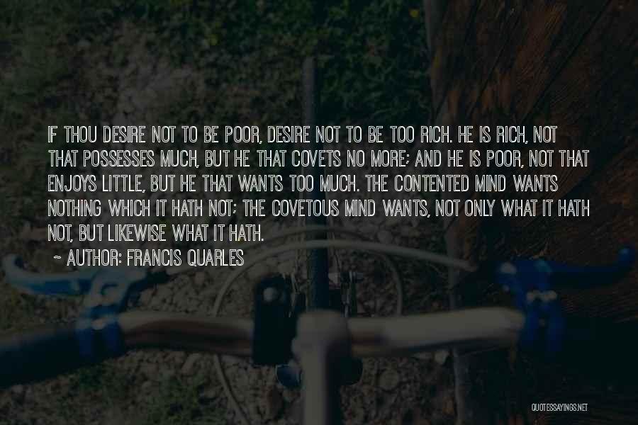 Francis Quarles Quotes: If Thou Desire Not To Be Poor, Desire Not To Be Too Rich. He Is Rich, Not That Possesses Much,