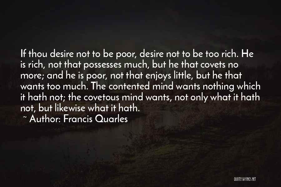 Francis Quarles Quotes: If Thou Desire Not To Be Poor, Desire Not To Be Too Rich. He Is Rich, Not That Possesses Much,