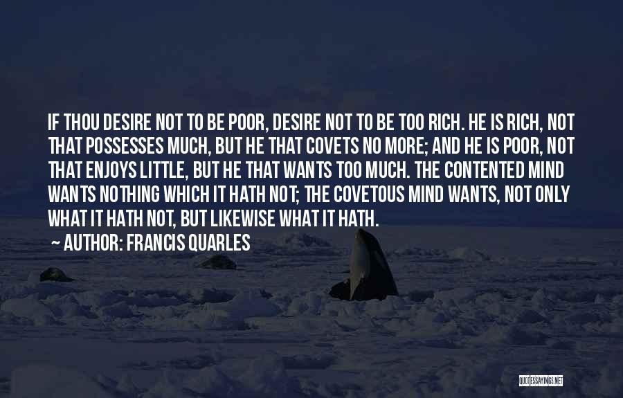 Francis Quarles Quotes: If Thou Desire Not To Be Poor, Desire Not To Be Too Rich. He Is Rich, Not That Possesses Much,
