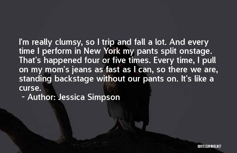 Jessica Simpson Quotes: I'm Really Clumsy, So I Trip And Fall A Lot. And Every Time I Perform In New York My Pants