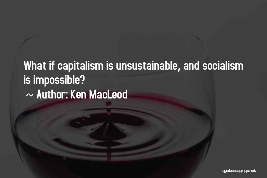 Ken MacLeod Quotes: What If Capitalism Is Unsustainable, And Socialism Is Impossible?