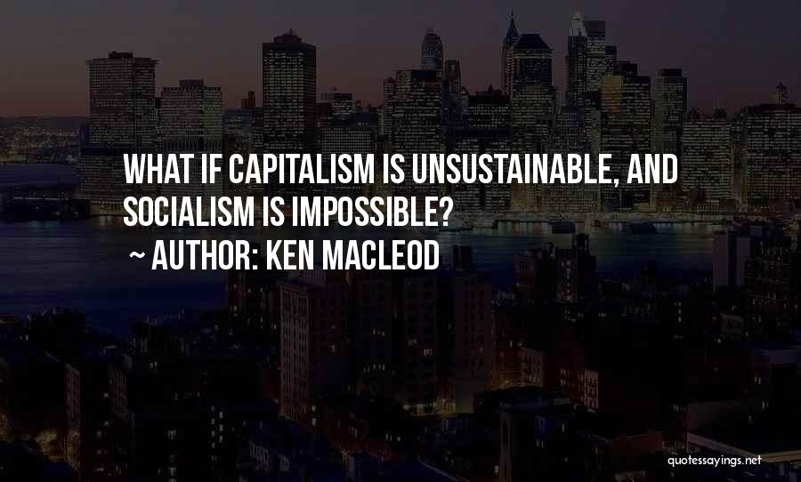 Ken MacLeod Quotes: What If Capitalism Is Unsustainable, And Socialism Is Impossible?