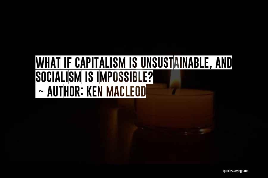 Ken MacLeod Quotes: What If Capitalism Is Unsustainable, And Socialism Is Impossible?